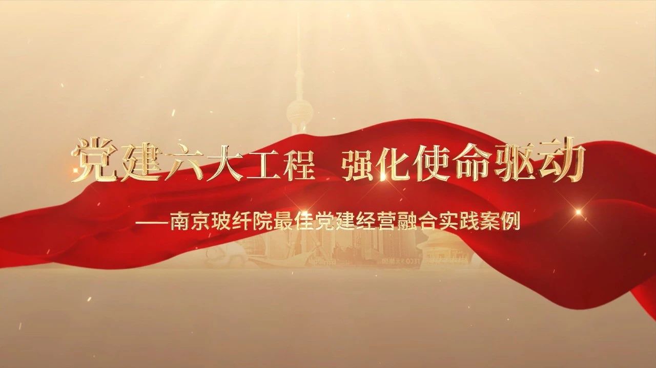  党建经营融合十佳案例⑤ | 南京玻纤院—“16361”党建工作法，深度推进党建和业务同频共振 
